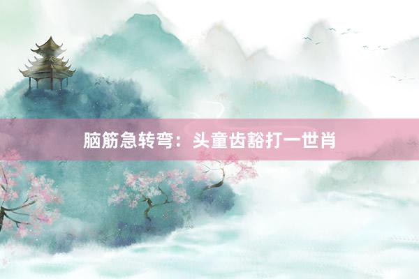 脑筋急转弯：头童齿豁打一世肖